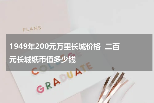 1949年200元万里长城价格  二百元长城纸币值多少钱