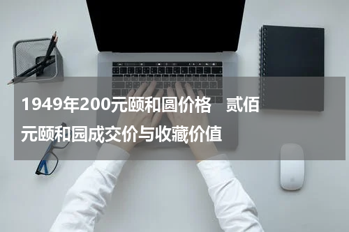 1949年200元颐和圆价格   贰佰元颐和园成交价与收藏价值
