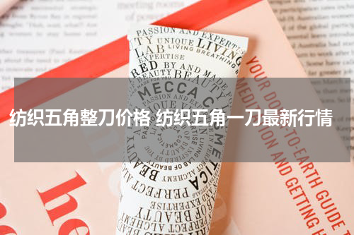 纺织五角整刀价格 纺织五角一刀最新行情