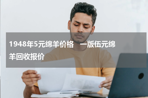 1948年5元绵羊价格   一版伍元绵羊回收报价