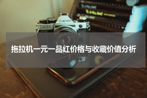 拖拉机一元一品红价格与收藏价值分析