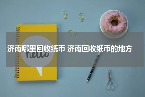 济南哪里回收纸币 济南回收纸币的地方