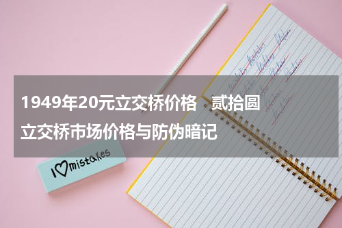 1949年20元立交桥价格   贰拾圆立交桥市场价格与防伪暗记