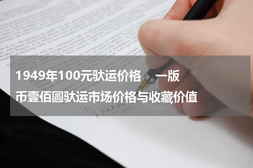 1949年100元驮运价格    一版币壹佰圆驮运市场价格与收藏价值