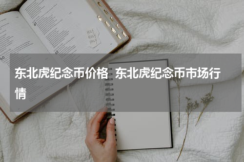 东北虎纪念币价格  东北虎纪念币市场行情