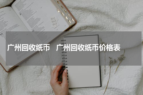 广州回收纸币   广州回收纸币价格表