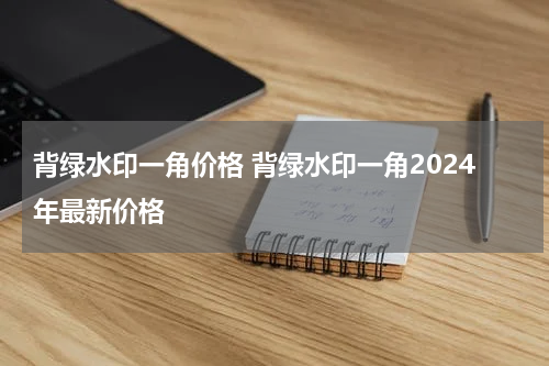 背绿水印一角价格 背绿水印一角2024年最新价格