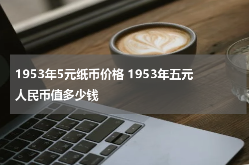 1953年5元纸币价格 1953年五元人民币值多少钱