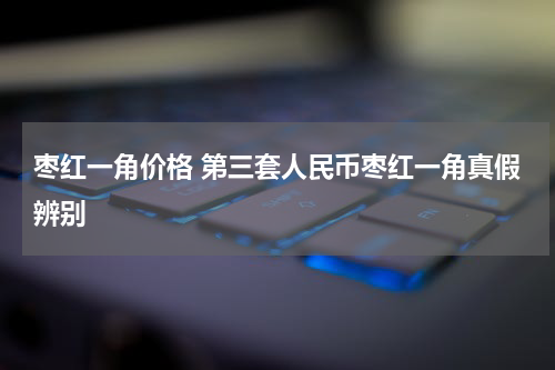 枣红一角价格 第三套人民币枣红一角真假辨别