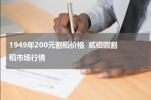 1949年200元割稻价格  贰佰圆割稻市场行情
