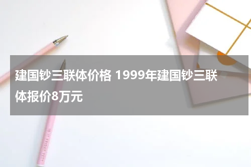 建国钞三联体价格 1999年建国钞三联体报价8万元
