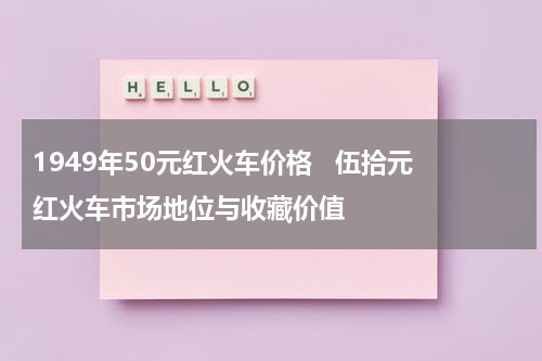1949年50元红火车价格   伍拾元红火车市场地位与收藏价值