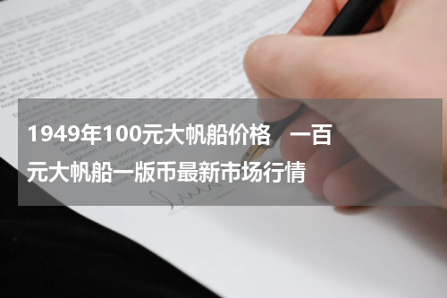 1949年100元大帆船价格   一百元大帆船一版币最新市场行情