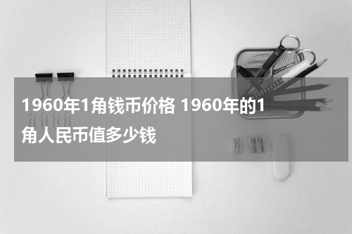 1960年1角钱币价格 1960年的1角人民币值多少钱