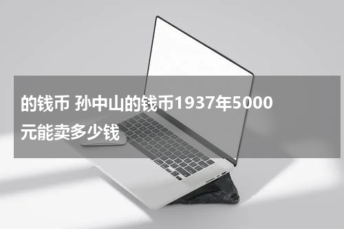 的钱币 孙中山的钱币1937年5000元能卖多少钱
