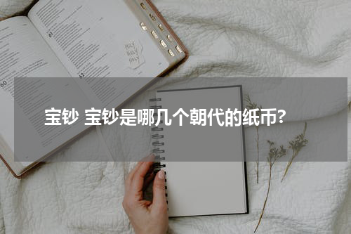 宝钞 宝钞是哪几个朝代的纸币?
