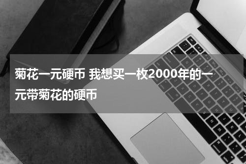 菊花一元硬币 我想买一枚2000年的一元带菊花的硬币