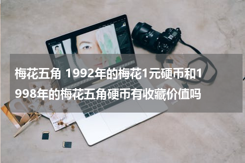 梅花五角 1992年的梅花1元硬币和1998年的梅花五角硬币有收藏价值吗