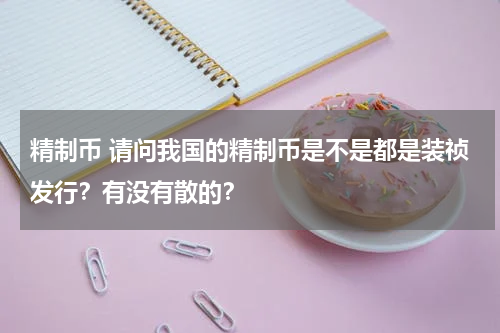 精制币 请问我国的精制币是不是都是装祯发行？有没有散的？