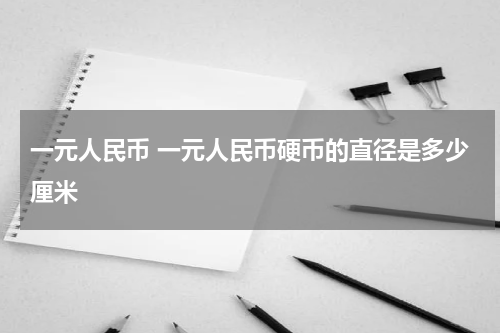 一元人民币 一元人民币硬币的直径是多少厘米
