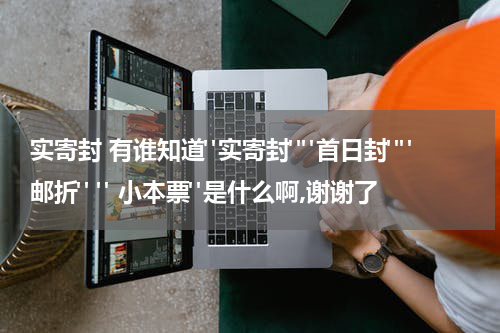 实寄封 有谁知道"实寄封""首日封""邮折" " 小本票"是什么啊,谢谢了