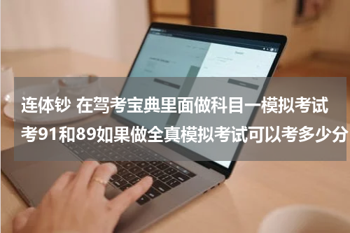 连体钞 在驾考宝典里面做科目一模拟考试考91和89如果做全真模拟考试可以考多少分？如果去考科目一可以过吗？