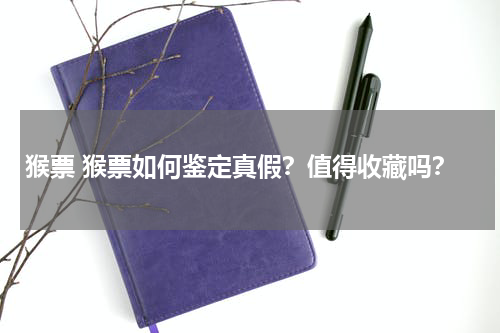 猴票 猴票如何鉴定真假？值得收藏吗？