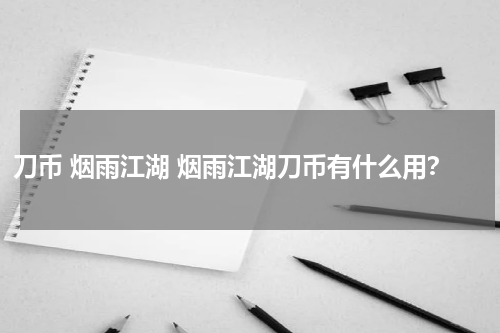 刀币 烟雨江湖 烟雨江湖刀币有什么用？