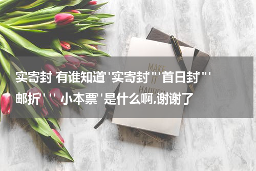 实寄封 有谁知道"实寄封""首日封""邮折" " 小本票"是什么啊,谢谢了