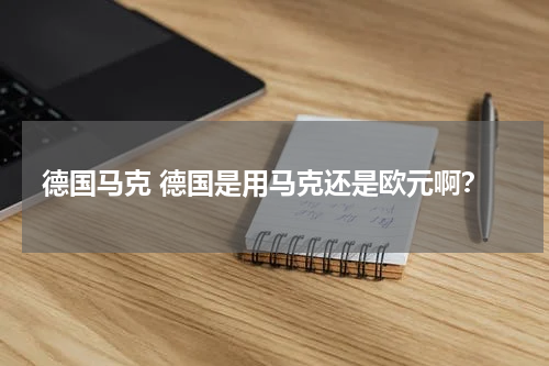 德国马克 德国是用马克还是欧元啊？