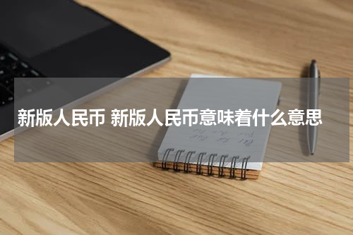 新版人民币 新版人民币意味着什么意思