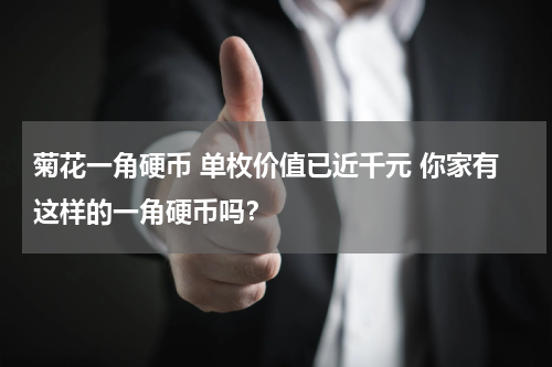 菊花一角硬币 单枚价值已近千元 你家有这样的一角硬币吗？