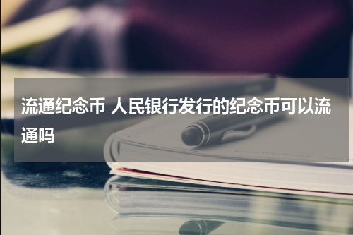 流通纪念币 人民银行发行的纪念币可以流通吗