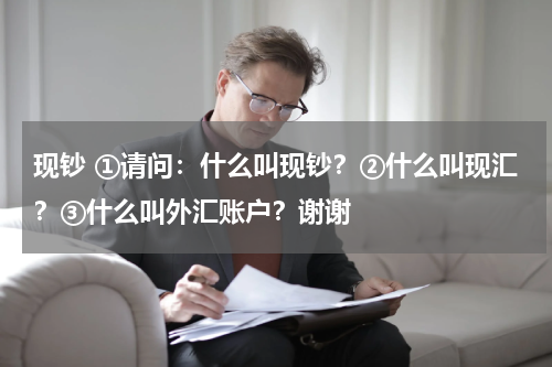 现钞 ①请问：什么叫现钞？②什么叫现汇？③什么叫外汇账户？谢谢