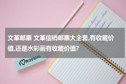 文革邮票 文革信销邮票大全套,有收藏价值,还是水彩画有收藏价值?