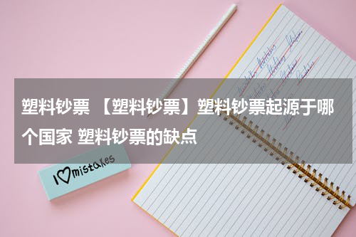 塑料钞票 【塑料钞票】塑料钞票起源于哪个国家 塑料钞票的缺点