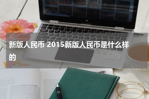 新版人民币 2015新版人民币是什么样的